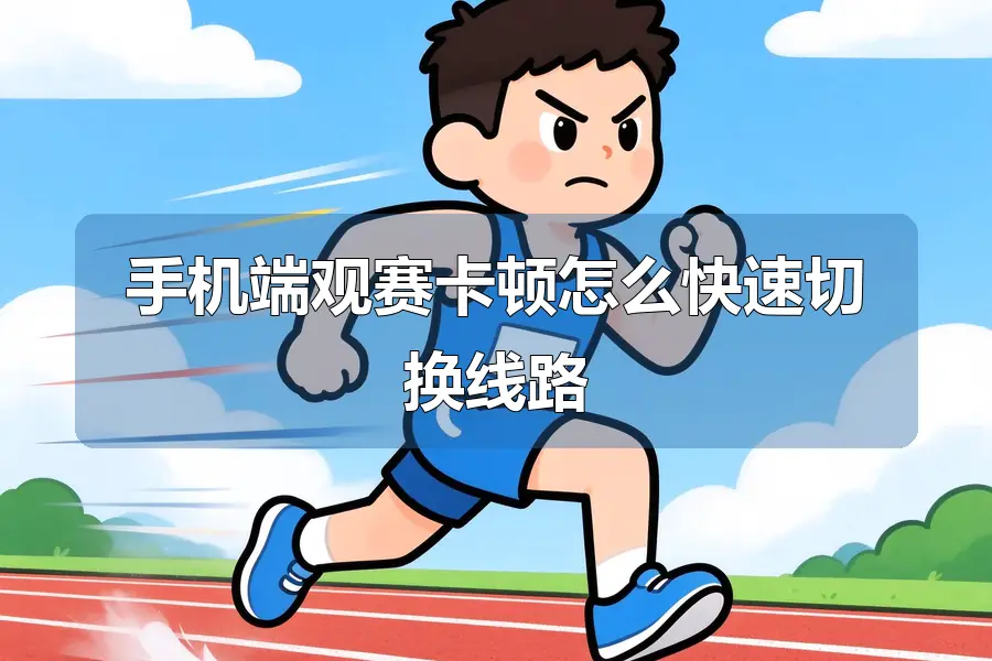 手机端观赛卡顿怎么快速切换线路