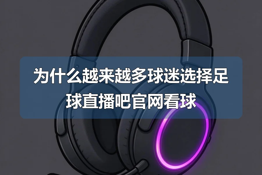 为什么越来越多球迷选择足球直播吧官网看球